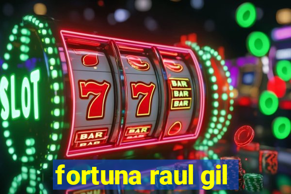 fortuna raul gil